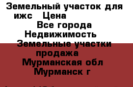 Земельный участок для ижс › Цена ­ 1 400 000 - Все города Недвижимость » Земельные участки продажа   . Мурманская обл.,Мурманск г.